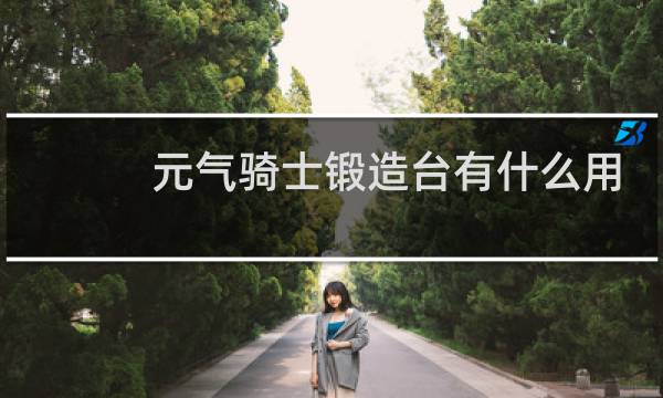 元气骑士锻造台有什么用