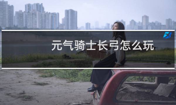 元气骑士长弓怎么玩