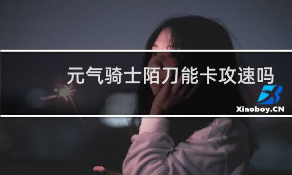 元气骑士陌刀能卡攻速吗