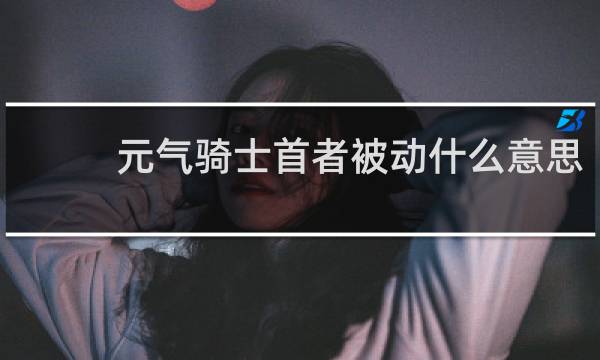 元气骑士首者被动什么意思