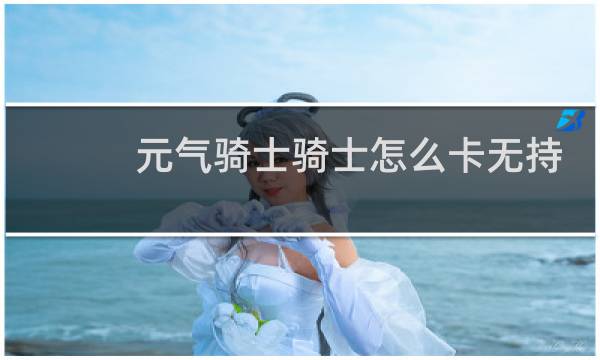 元气骑士骑士怎么卡无持
