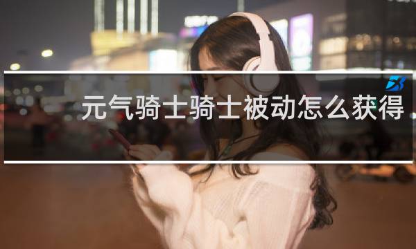 元气骑士骑士被动怎么获得