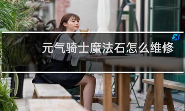 元气骑士魔法石怎么维修