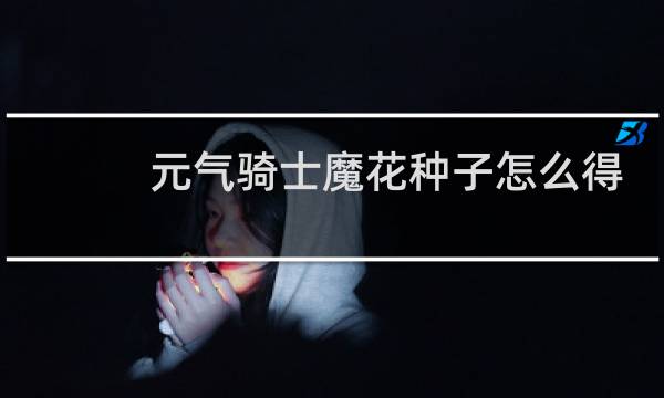 元气骑士魔花种子怎么得
