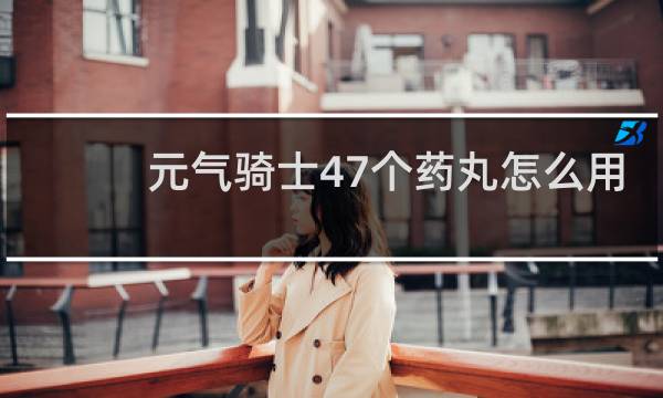 元气骑士47个药丸怎么用