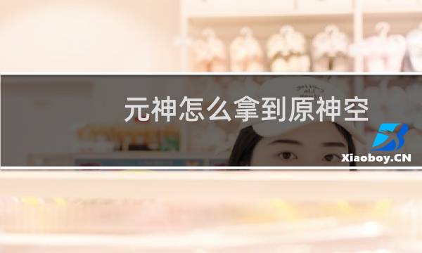 元神怎么拿到原神空