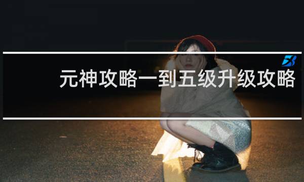 元神攻略一到五级升级攻略