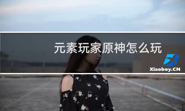 元素玩家原神怎么玩