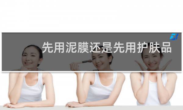 先用泥膜还是先用护肤品