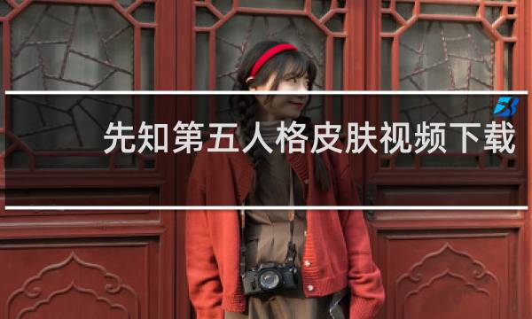 先知第五人格皮肤视频下载