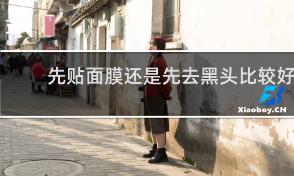 先贴面膜还是先去黑头比较好
