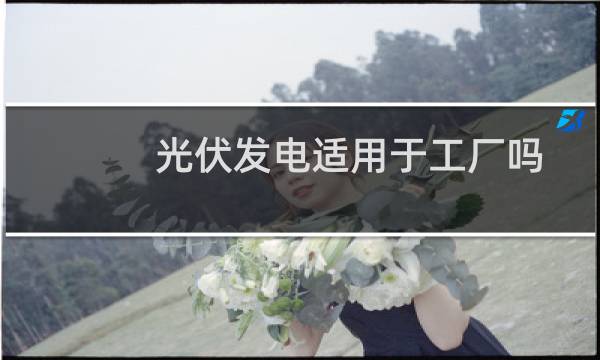光伏发电适用于工厂吗