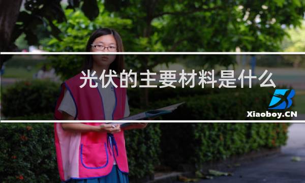 光伏的主要材料是什么