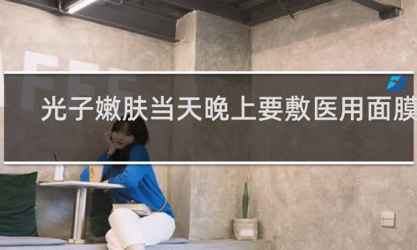 光子嫩肤当天晚上要敷医用面膜吗