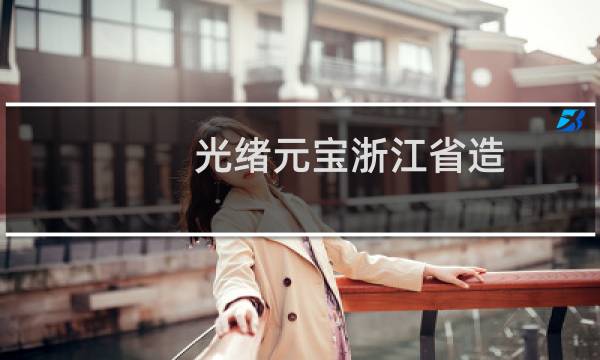 光绪元宝浙江省造 价格