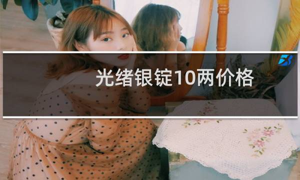 光绪银锭10两价格