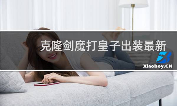 克隆剑魔打皇子出装最新