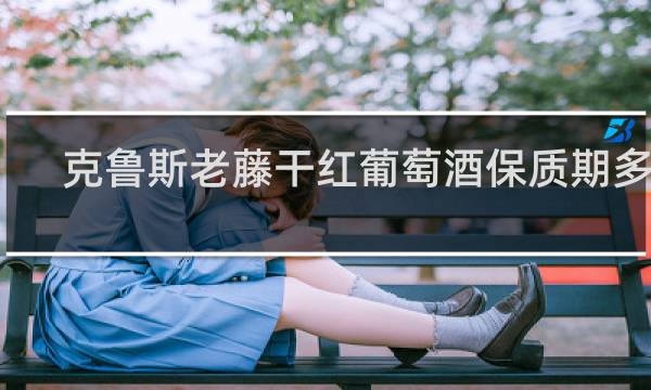 克鲁斯老藤干红葡萄酒保质期多久