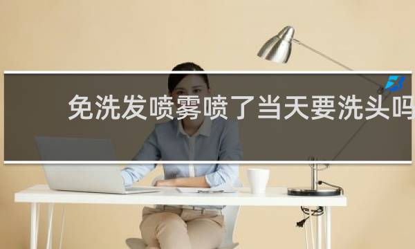 免洗发喷雾喷了当天要洗头吗