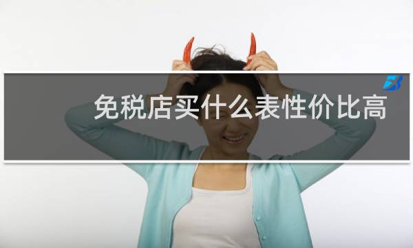 免税店买什么表性价比高