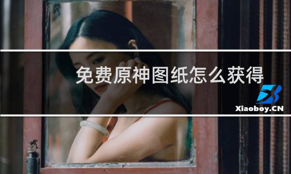免费原神图纸怎么获得
