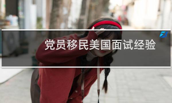 党员移民美国面试经验