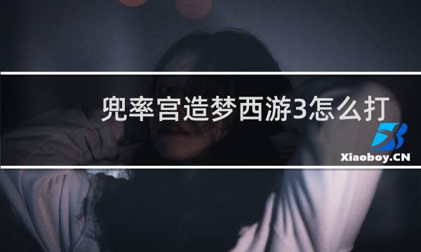 兜率宫造梦西游3怎么打