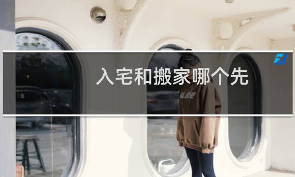 入宅和搬家哪个先