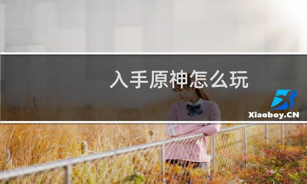 入手原神怎么玩