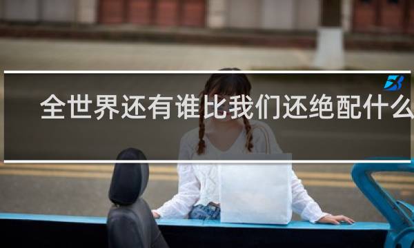 全世界还有谁比我们还绝配什么歌