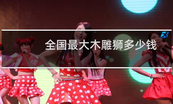 全国最大木雕狮多少钱