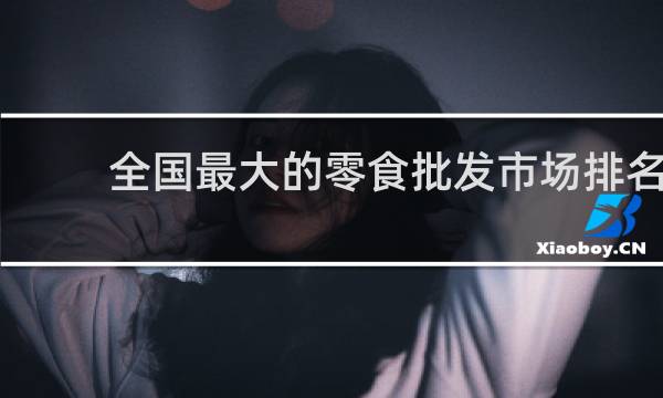 全国最大的零食批发市场排名