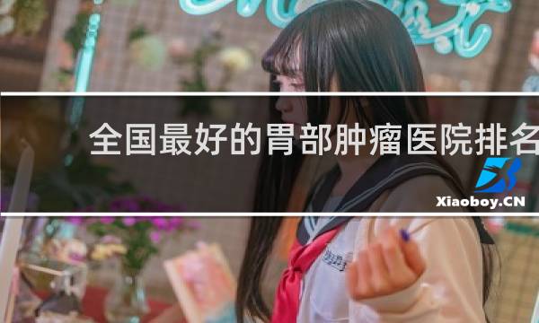 全国最好的胃部肿瘤医院排名