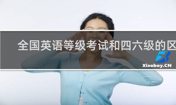 全国英语等级考试和四六级的区别