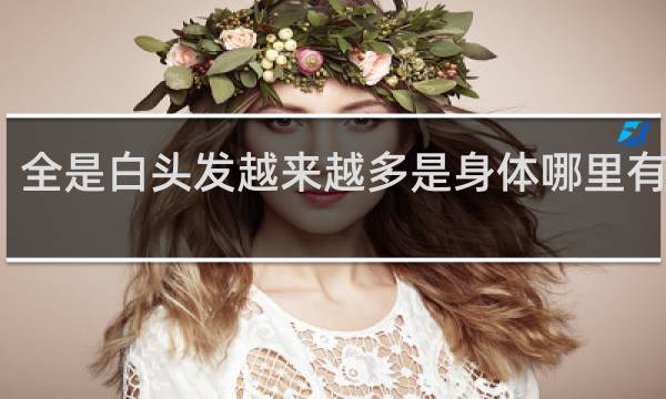 全是白头发越来越多是身体哪里有问题