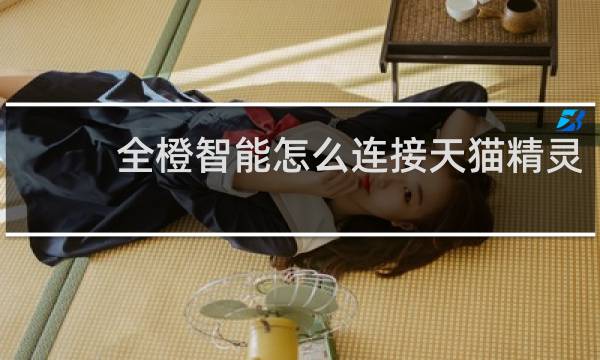 全橙智能怎么连接天猫精灵