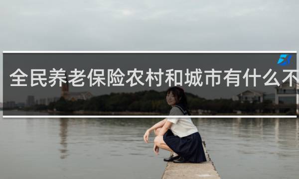 全民养老保险农村和城市有什么不一样