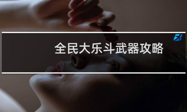 全民大乐斗武器攻略