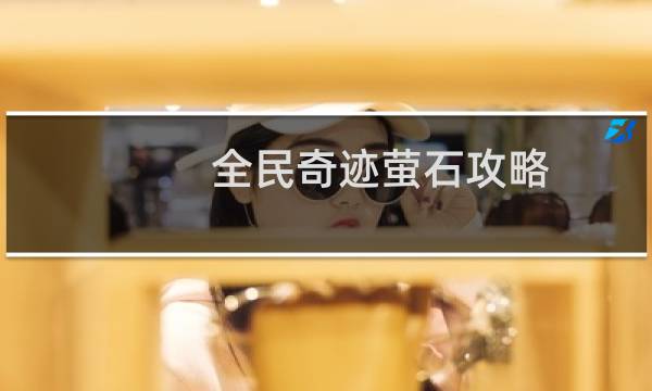 全民奇迹萤石攻略