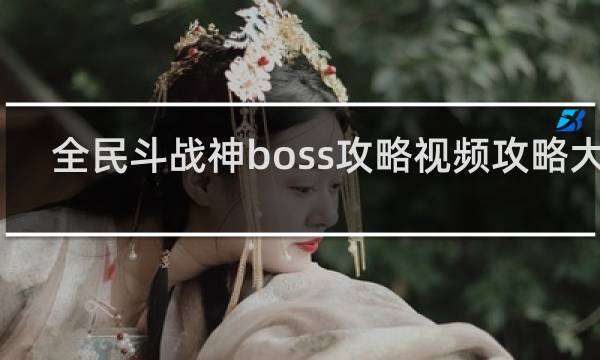 全民斗战神boss攻略视频攻略大全