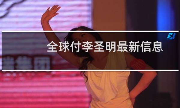 全球付李圣明最新信息