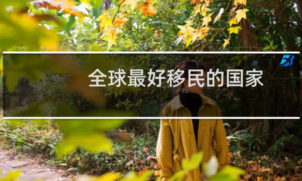全球最好移民的国家
