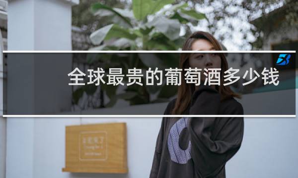 全球最贵的葡萄酒多少钱