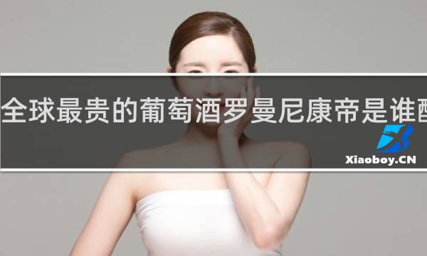 全球最贵的葡萄酒罗曼尼康帝是谁酿造的