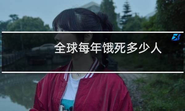 全球每年饿死多少人