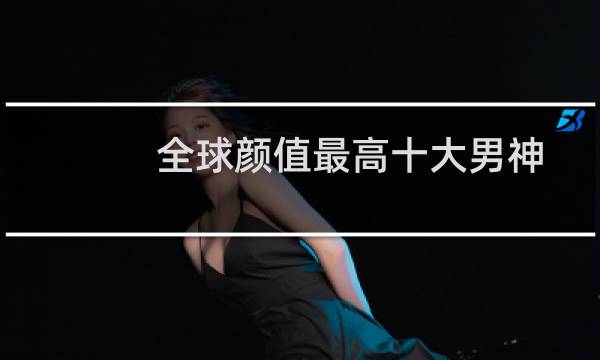 全球颜值最高十大男神