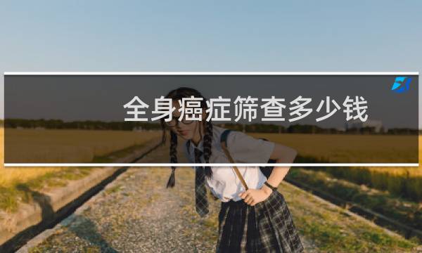 全身癌症筛查多少钱