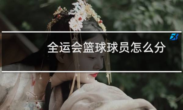 全运会篮球球员怎么分