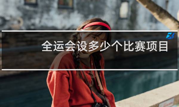 全运会设多少个比赛项目