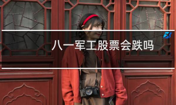 八一军工股票会跌吗